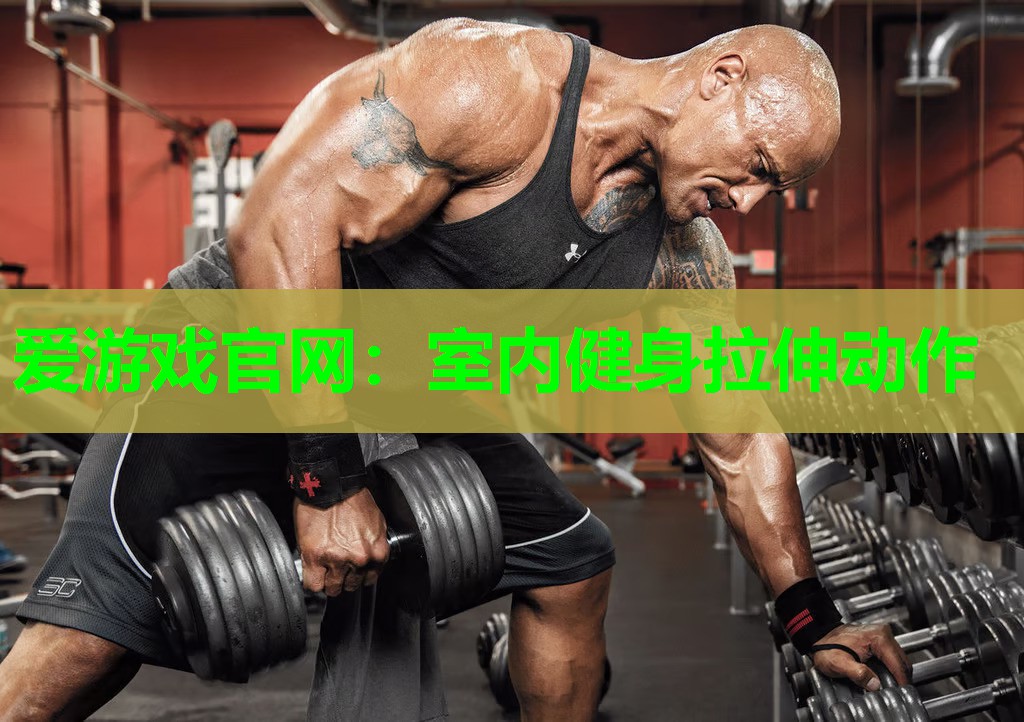 爱游戏官网：室内健身拉伸动作