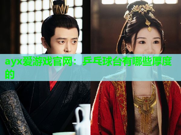 ayx爱游戏官网：乒乓球台有哪些厚度的