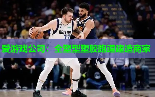 爱游戏公司：全塑型塑胶跑道建造商家