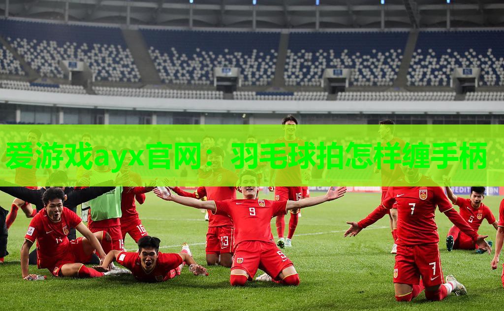 爱游戏ayx官网：羽毛球拍怎样缠手柄