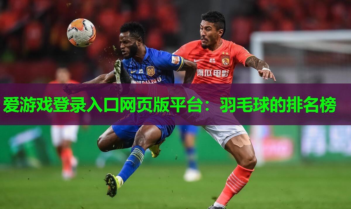 爱游戏登录入口网页版平台：羽毛球的排名榜
