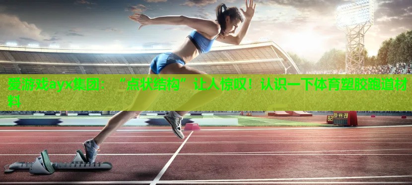 “点状结构”让人惊叹！认识一下体育塑胶跑道材料